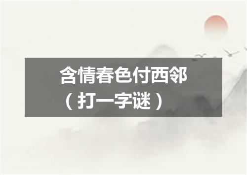 含情春色付西邻（打一字谜）