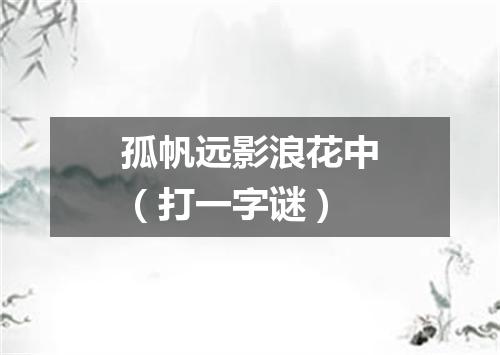 孤帆远影浪花中（打一字谜）