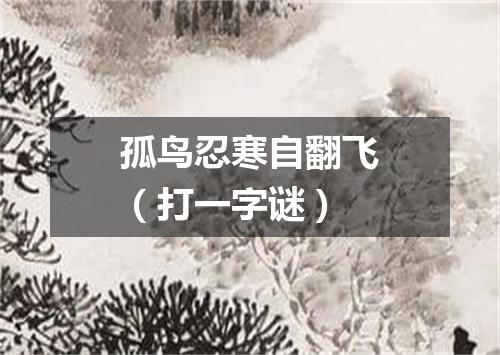 孤鸟忍寒自翻飞（打一字谜）