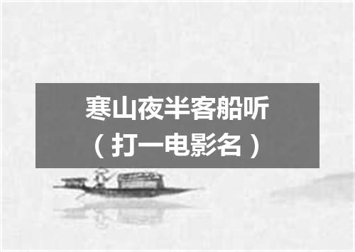 寒山夜半客船听（打一电影名）