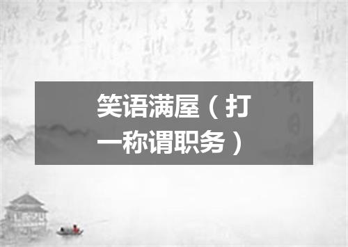 笑语满屋（打一称谓职务）