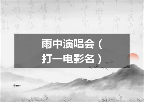 雨中演唱会（打一电影名）