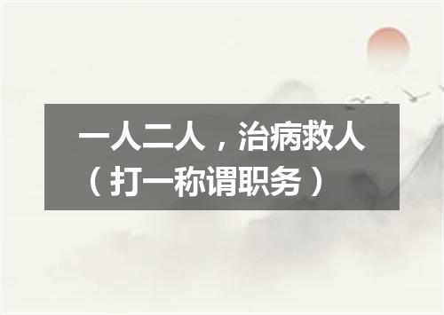 一人二人，治病救人（打一称谓职务）