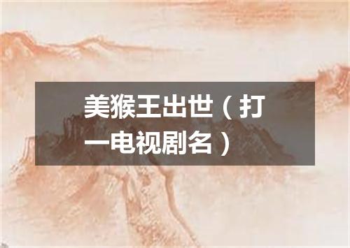 美猴王出世（打一电视剧名）