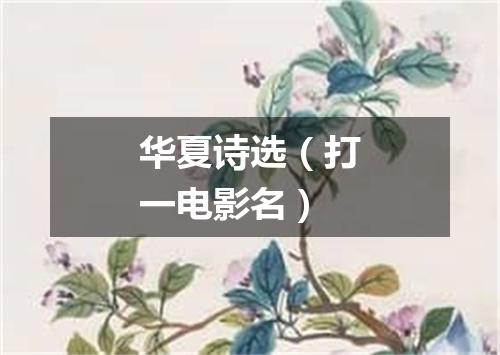 华夏诗选（打一电影名）