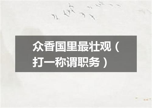 众香国里最壮观（打一称谓职务）
