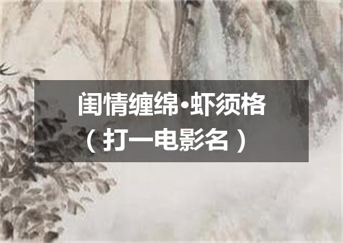 闺情缠绵·虾须格（打一电影名）