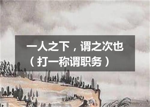 一人之下，谓之次也（打一称谓职务）