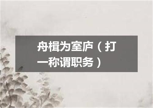 舟楫为室庐（打一称谓职务）