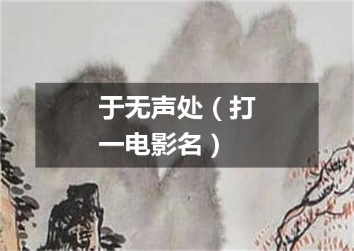 于无声处（打一电影名）