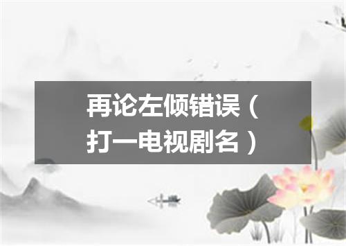 再论左倾错误（打一电视剧名）