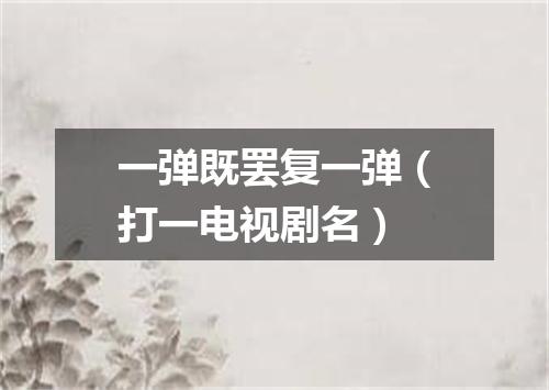 一弹既罢复一弹（打一电视剧名）