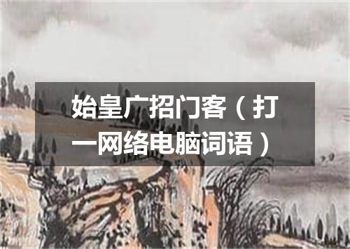 始皇广招门客（打一网络电脑词语）