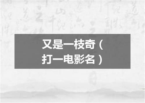 又是一枝奇（打一电影名）