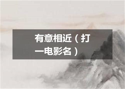 有意相近（打一电影名）