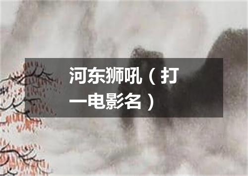 河东狮吼（打一电影名）
