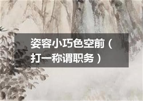 姿容小巧色空前（打一称谓职务）