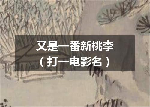 又是一番新桃李（打一电影名）