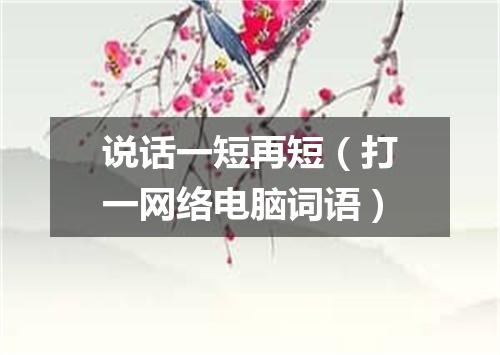 说话一短再短（打一网络电脑词语）