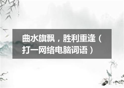 曲水旗飘，胜利重逢（打一网络电脑词语）