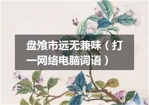 盘飧市远无兼味（打一网络电脑词语）