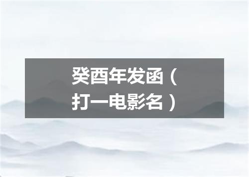 癸酉年发函（打一电影名）