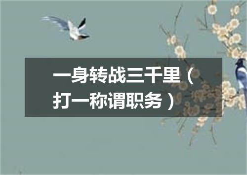 一身转战三千里（打一称谓职务）