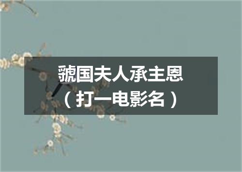 虢国夫人承主恩（打一电影名）