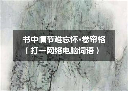 书中情节难忘怀·卷帘格（打一网络电脑词语）
