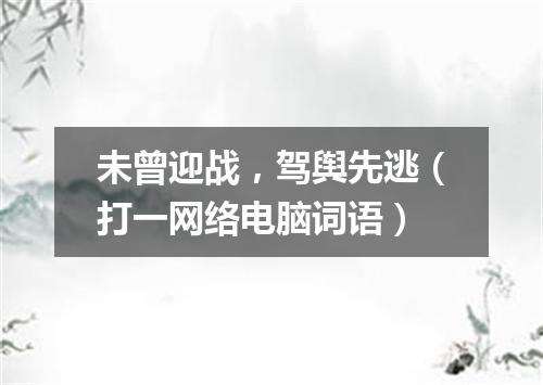 未曾迎战，驾舆先逃（打一网络电脑词语）