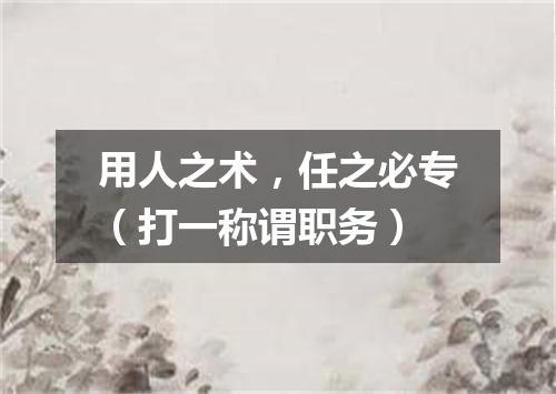 用人之术，任之必专（打一称谓职务）