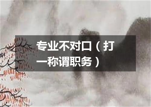 专业不对口（打一称谓职务）