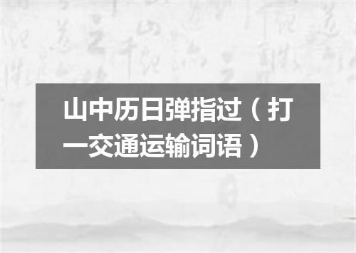 山中历日弹指过（打一交通运输词语）
