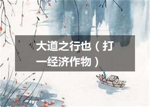 大道之行也（打一经济作物）