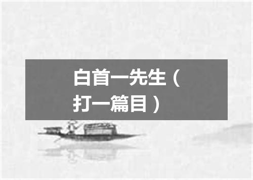 白首一先生（打一篇目）