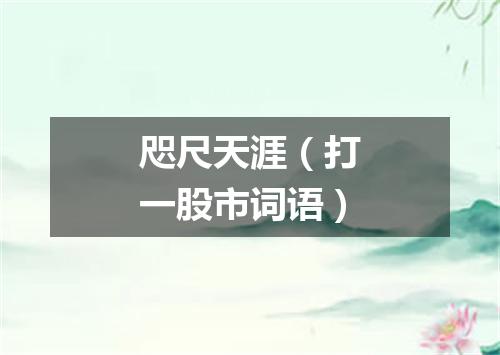 咫尺天涯（打一股市词语）