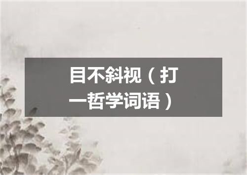 目不斜视（打一哲学词语）